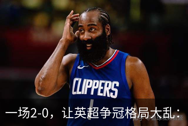 一场2-0，让英超争冠格局大乱：前2积分相同，竞争白热化