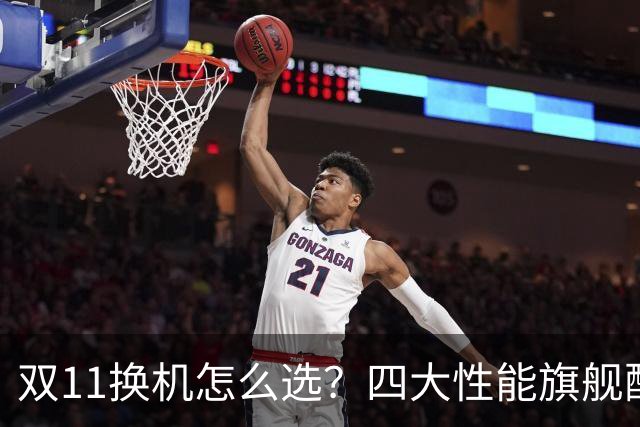 双11换机怎么选？四大性能旗舰配置详解 这款几乎无短板