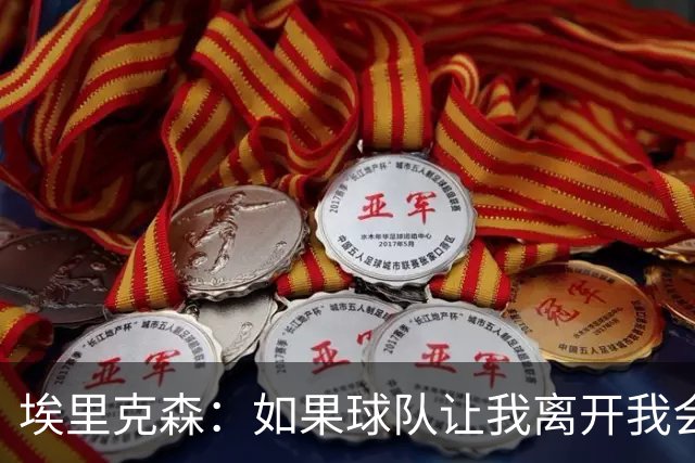 埃里克森：如果球队让我离开我会照做
