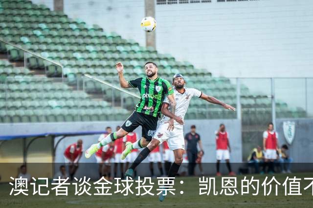 澳记者谈金球投票：凯恩的价值不只进球，梅西世界杯超神但踢MLS