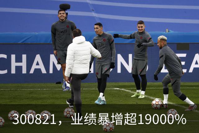 300821，业绩暴增超19000%